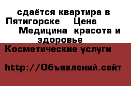 сдаётся квартира в Пятигорске  › Цена ­ 4 000 -  Медицина, красота и здоровье » Косметические услуги   